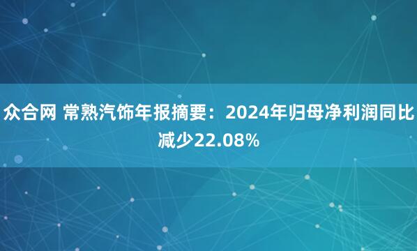 众合网 常熟汽饰年报摘要：2024年归母净利润同比减少22.08%