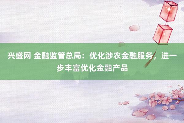 兴盛网 金融监管总局：优化涉农金融服务，进一步丰富优化金融产品