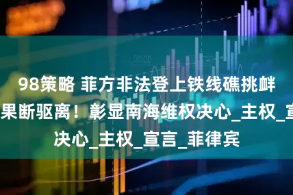 98策略 菲方非法登上铁线礁挑衅，中国海警果断驱离！彰显南海维权决心_主权_宣言_菲律宾