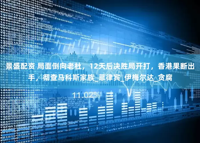 景盛配资 局面倒向老杜，12天后决胜局开打，香港果断出手，彻查马科斯家族_菲律宾_伊梅尔达_贪腐