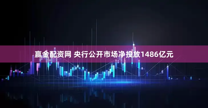 赢金配资网 央行公开市场净投放1486亿元
