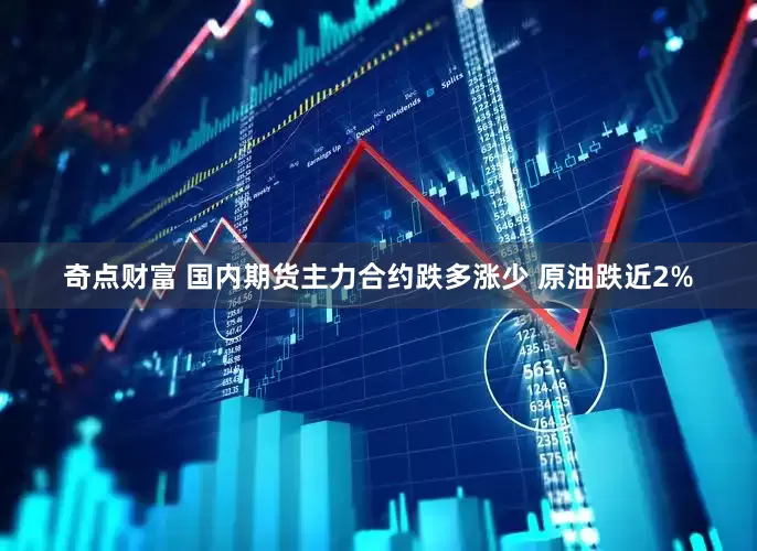奇点财富 国内期货主力合约跌多涨少 原油跌近2%
