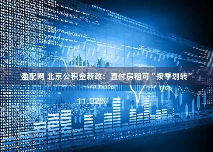 盈配网 北京公积金新政：直付房租可“按季划转”