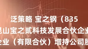 泛策略 宝之钢（835631）：昆山宝之贰科技发展合伙企业（有限合伙）增持公司股票约89万股
