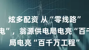 炫多配资 从“零线路”到“强供电”，翁源供电局电亮“百千万工程”