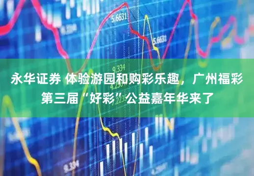永华证券 体验游园和购彩乐趣，广州福彩第三届“好彩”公益嘉年华来了
