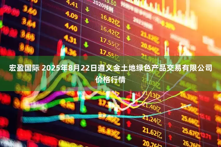 宏盈国际 2025年8月22日遵义金土地绿色产品交易有限公司价格行情