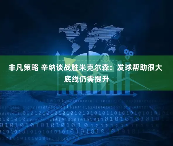 非凡策略 辛纳谈战胜米克尔森：发球帮助很大 底线仍需提升